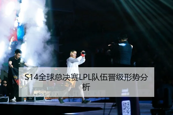 S14全球总决赛LPL队伍晋级形势分析