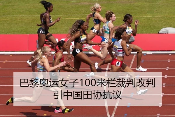 巴黎奥运女子100米栏裁判改判引中国田协抗议