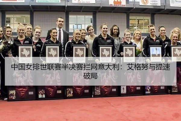 中国女排世联赛半决赛拦网意大利：艾格努与提速破局