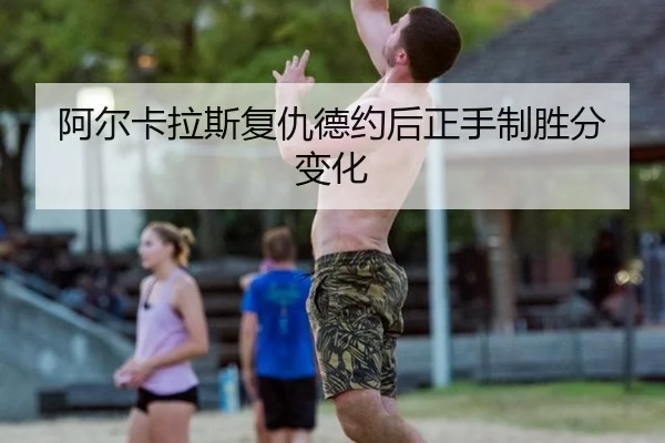 阿尔卡拉斯复仇德约后正手制胜分变化