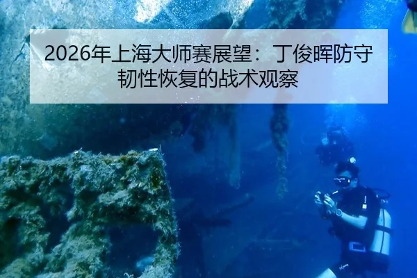2026年上海大师赛展望：丁俊晖防守韧性恢复的战术观察